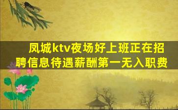 凤城ktv夜场好上班正在招聘信息待遇薪酬第一无入职费